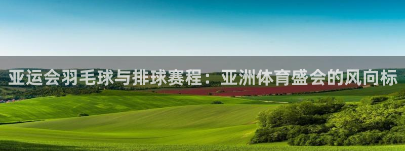 风速体育比赛直播免费观看：亚运会羽毛球与排球赛程：亚洲体育盛
